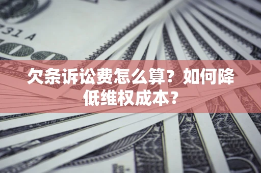 济南欠条诉讼费怎么算？如何降低维权成本？