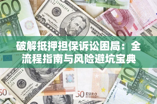 济南破解抵押担保诉讼困局:全流程指南与风险避坑宝典 济南破解抵押担保诉讼困局:全流程指南与风险避坑宝典