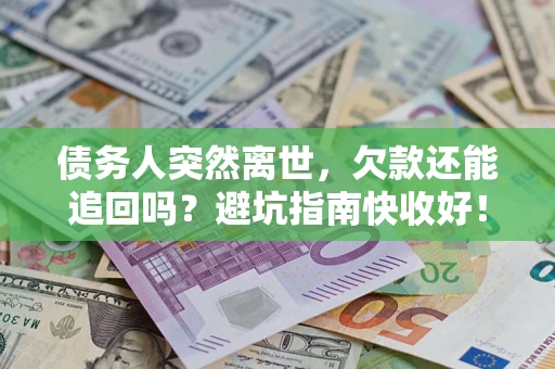济南债务人突然离世，欠款还能追回吗？避坑指南快收好！