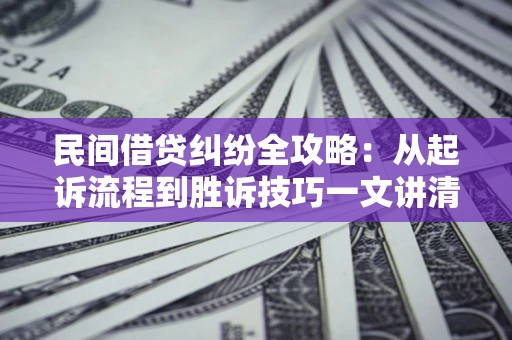 济南民间借贷纠纷全攻略：从起诉流程到胜诉技巧一文讲清