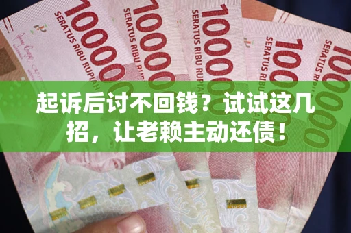 济南起诉后讨不回钱？试试这几招，让老赖主动还债！