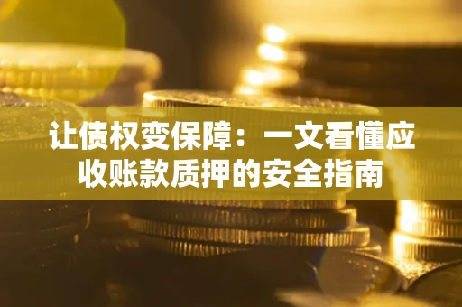 济南让债权变保障：一文看懂应收账款质押的安全指南