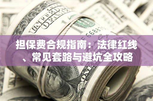 济南担保费合规指南：法律红线、常见套路与避坑全攻略