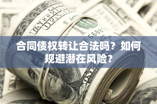 济南合同债权转让合法吗?如何规避潜在风险? 济南合同债权转让合法吗?如何规避潜在风险?