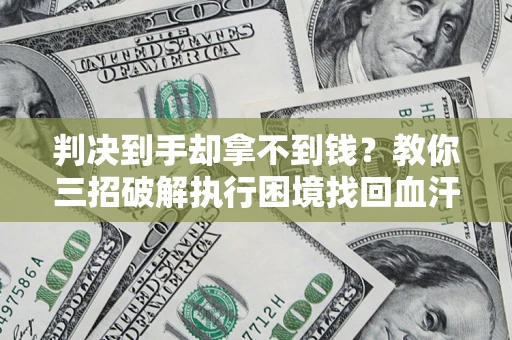 济南判决到手却拿不到钱？教你三招破解执行困境找回血汗钱