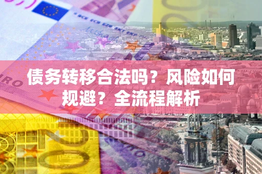济南债务转移合法吗？风险如何规避？全流程解析