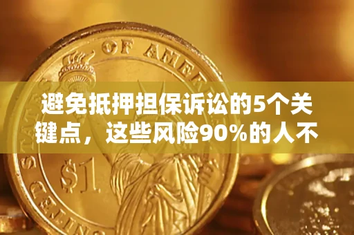 济南避免抵押担保诉讼的5个关键点，这些风险90%的人不知道！