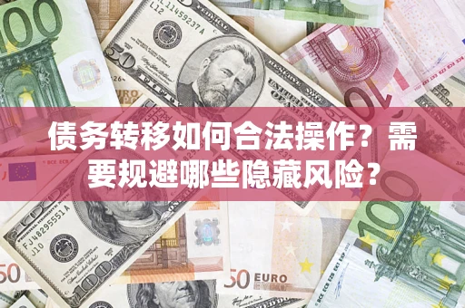 济南债务转移如何合法操作？需要规避哪些隐藏风险？