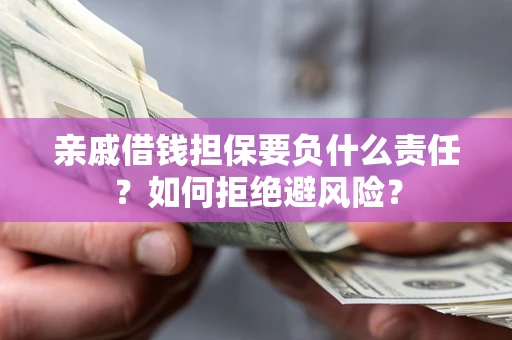 济南亲戚借钱担保要负什么责任？如何拒绝避风险？