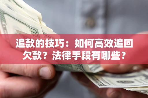 济南追款的技巧：如何高效追回欠款？法律手段有哪些？