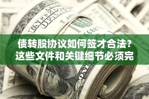 济南债转股协议如何签才合法？这些文件和关键细节必须完整