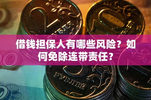 济南借钱担保人有哪些风险？如何免除连带责任？