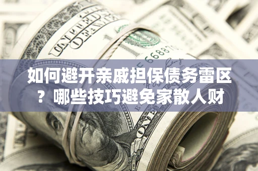 济南如何避开亲戚担保债务雷区？哪些技巧避免家散人财