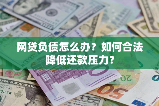 济南网贷负债怎么办？如何合法降低还款压力？