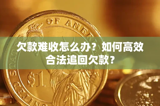 济南欠款难收怎么办？如何高效合法追回欠款？