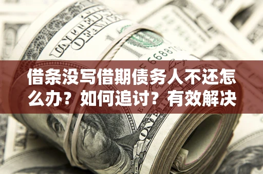 济南借条没写借期债务人不还怎么办？如何追讨？有效解决方案！