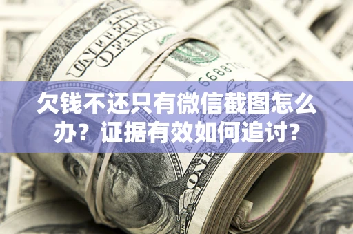 济南欠钱不还只有微信截图怎么办？证据有效如何追讨？