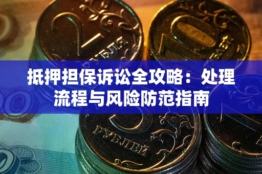 济南抵押担保诉讼全攻略：处理流程与风险防范指南