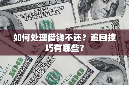 济南如何处理借钱不还？追回技巧有哪些？