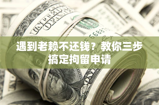济南遇到老赖不还钱？教你三步搞定拘留申请