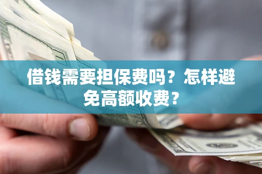 济南借钱需要担保费吗？怎样避免高额收费？