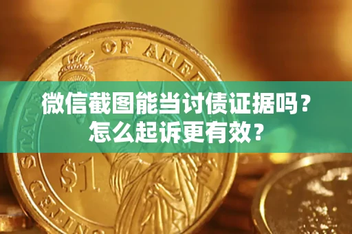 济南微信截图能当讨债证据吗？怎么起诉更有效？