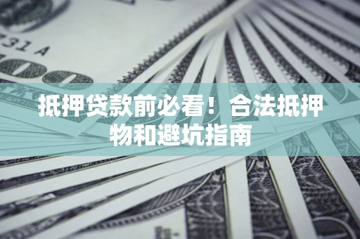 济南抵押贷款前必看！合法抵押物和避坑指南