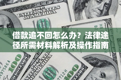 济南借款追不回怎么办?法律途径所需材料解析及操作指南 济南借款追不回怎么办?法律途径所需材料解析及操作指南