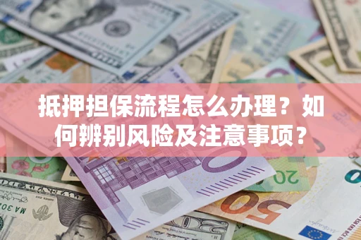 济南抵押担保流程怎么办理？如何辨别风险及注意事项？
