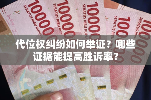 济南代位权纠纷如何举证？哪些证据能提高胜诉率？