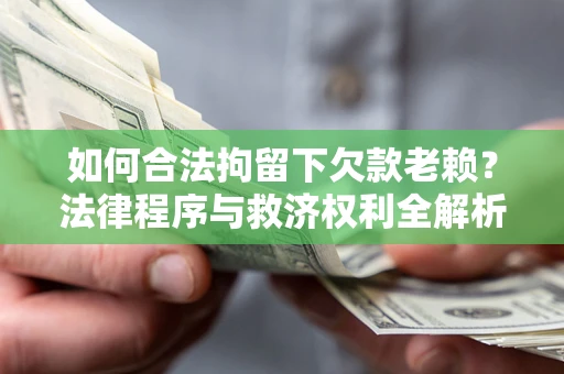 济南如何合法拘留下欠款老赖？法律程序与救济权利全解析