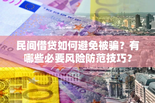 济南民间借贷如何避免被骗？有哪些必要风险防范技巧？