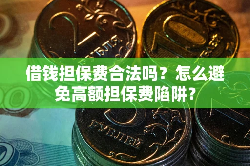 济南借钱担保费合法吗？怎么避免高额担保费陷阱？