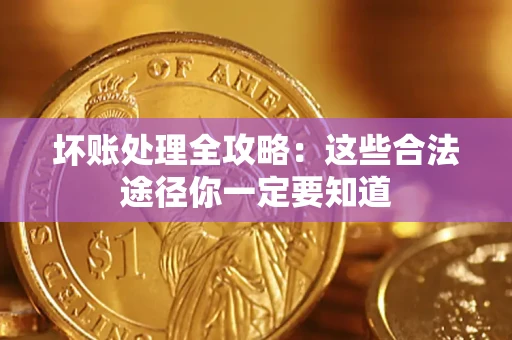 济南坏账处理全攻略：这些合法途径你一定要知道