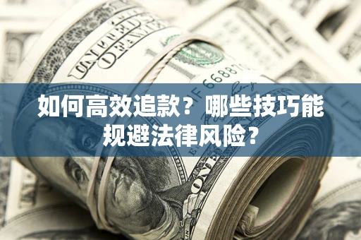 济南如何高效追款？哪些技巧能规避法律风险？