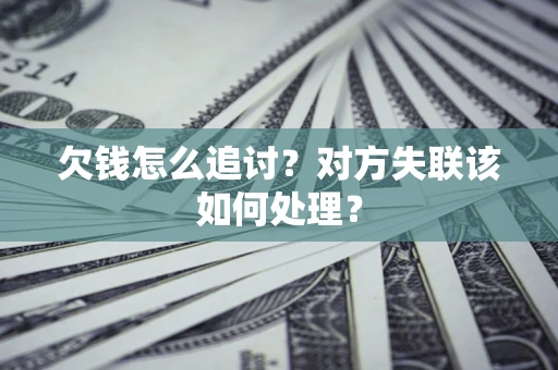 济南欠钱怎么追讨？对方失联该如何处理？