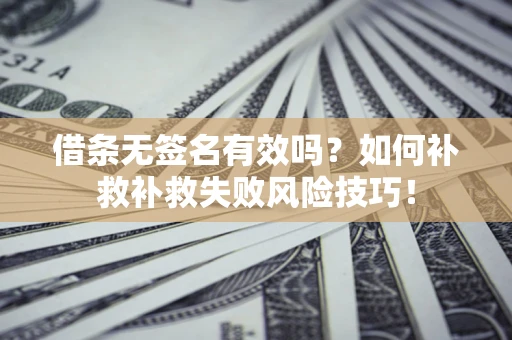 济南借条无签名有效吗？如何补救补救失败风险技巧！