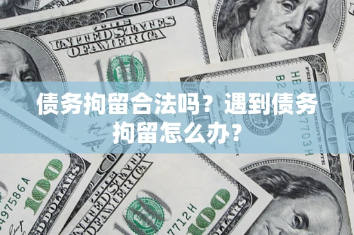济南债务拘留合法吗？遇到债务拘留怎么办？