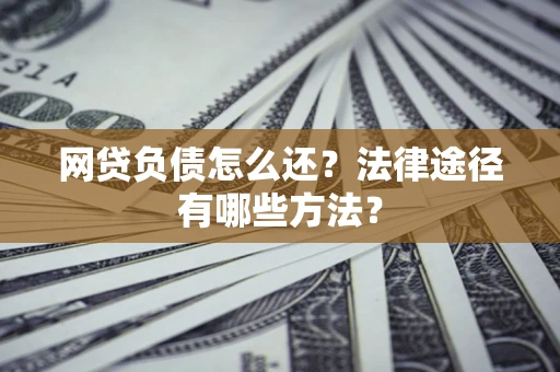 济南网贷负债怎么还？法律途径有哪些方法？