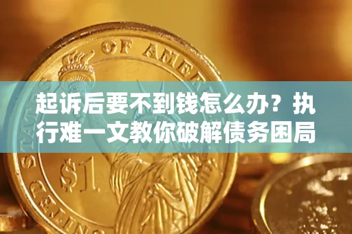 济南起诉后要不到钱怎么办？执行难一文教你破解债务困局