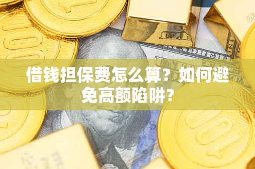 济南借钱担保费怎么算？如何避免高额陷阱？