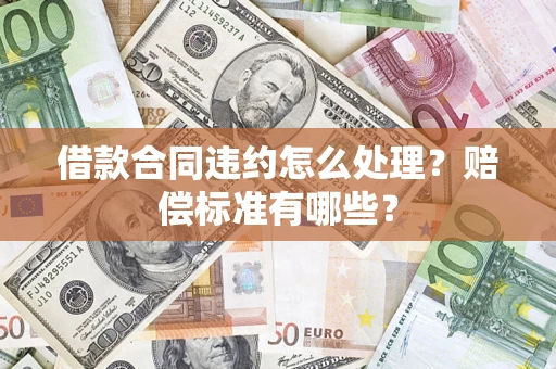 济南借款合同违约怎么处理？赔偿标准有哪些？