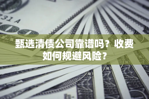 济南甄选清债公司靠谱吗？收费如何规避风险？
