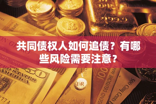 济南共同债权人如何追债？有哪些风险需要注意？