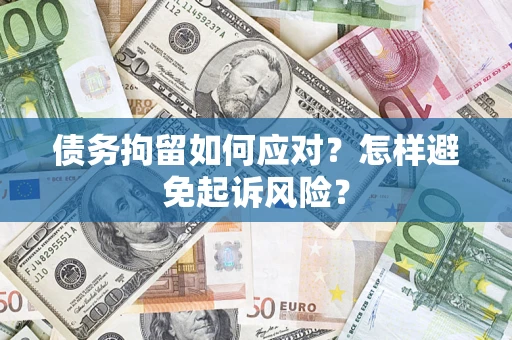 济南债务拘留如何应对？怎样避免起诉风险？
