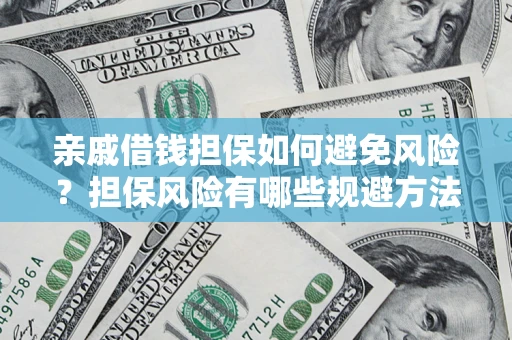 济南亲戚借钱担保如何避免风险？担保风险有哪些规避方法？