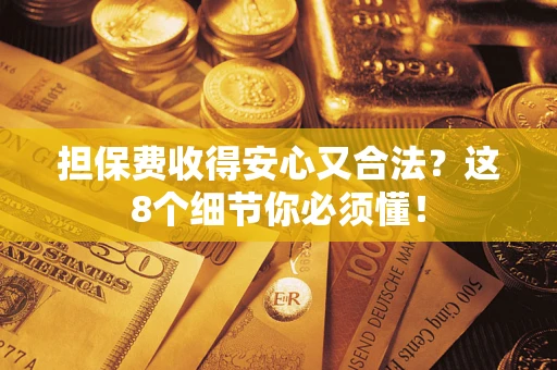 济南担保费收得安心又合法？这8个细节你必须懂！