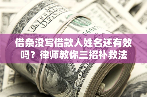 济南借条没写借款人姓名还有效吗？律师教你三招补救法