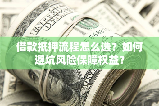 济南借款抵押流程怎么选？如何避坑风险保障权益？