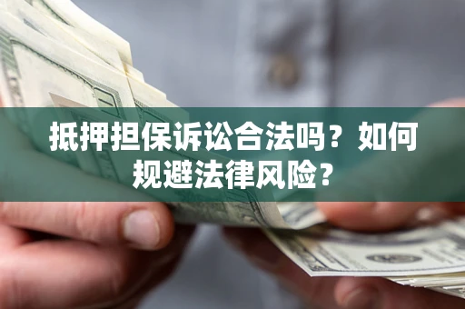 济南抵押担保诉讼合法吗？如何规避法律风险？